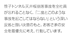 笹子トンネル天井板崩落事故を全社員が忘れることなく、「二度とこのような事故を起こしてはならない」という深い反省と強い決意のもと、お客さまの安全を最優先に考え、行動しています。