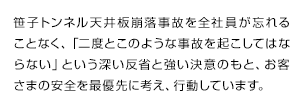 笹子トンネル天井板落下事故を全社員が忘れることなく、「二度とこのような事故を起こしてはならない」という深い反省と強い決意のもと、お客さまの安全を最優先に考え、行動しています。