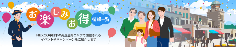 お楽しみ・お得情報一覧 NEXCO中日本の高速道路エリアで開催されるイベントやキャンペーンをご紹介します