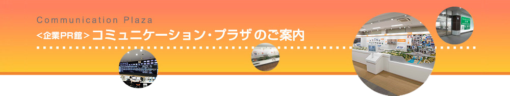 企業PR館　コミュニケーション・プラザ　のご案内 