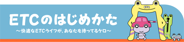 ETCのはじめかた　～快適なETCライフが、あなたを待ってるケロ～