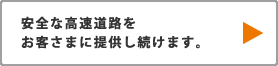 安全な高速道路をお客さまに提供し続けます。