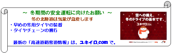 冬の北陸道は気象が急変します。早めの冬用タイヤの装着、タイヤチェーンの携行をよろしくお願いいたします。