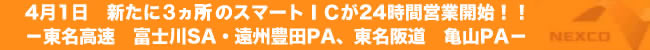 ４月１日　新たに３ヵ所のスマートＩＣが２４時間営業開始！！－東名高速　富士川ＳＡ・遠州豊田ＰＡ、東名阪道　亀山ＰＡ－