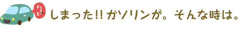 しまった！！ガソリンが。そんな時は。