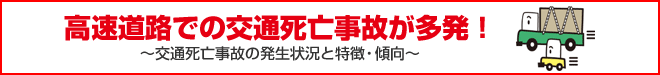 고속도로에서 교통 사망 사고가 다발! - 교통 사망 사고의 발생 상황과 특징 · 경향 ~