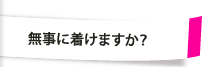 無事に着けました？