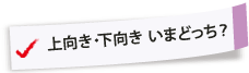 上向き・下向き いまどっち？