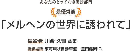 最優秀賞「メルヘンの世界に誘われて」撮影者 川合 久司 さま 最寄りIC 東海環状自動車道 豊田藤岡IC