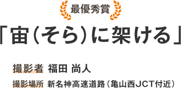 最優秀賞「宙（そら）に架ける」撮影者 福田 尚人 撮影場所 新名神高速道路（亀山西JCT付近）