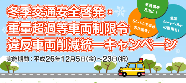実施期間平成26年12月5日（金）～23日（祝） 冬季交通安全啓発・重量超過等車両制限令違反車両削減統一キャンペーン