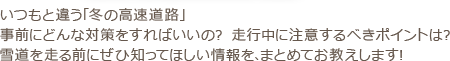 いつもと違う「冬の高速道路」　事前にどんな対策をすればいいの？　走行中に注意するべきポイントは？　雪道を走る前にぜひ知ってほしい情報を、まとめてお教えします！