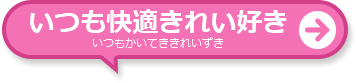 いつも快適きれい好き